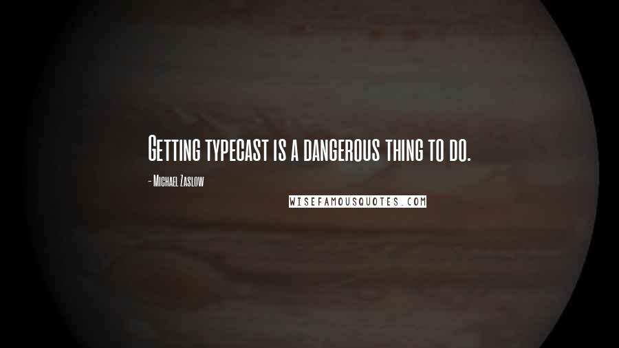 Michael Zaslow Quotes: Getting typecast is a dangerous thing to do.
