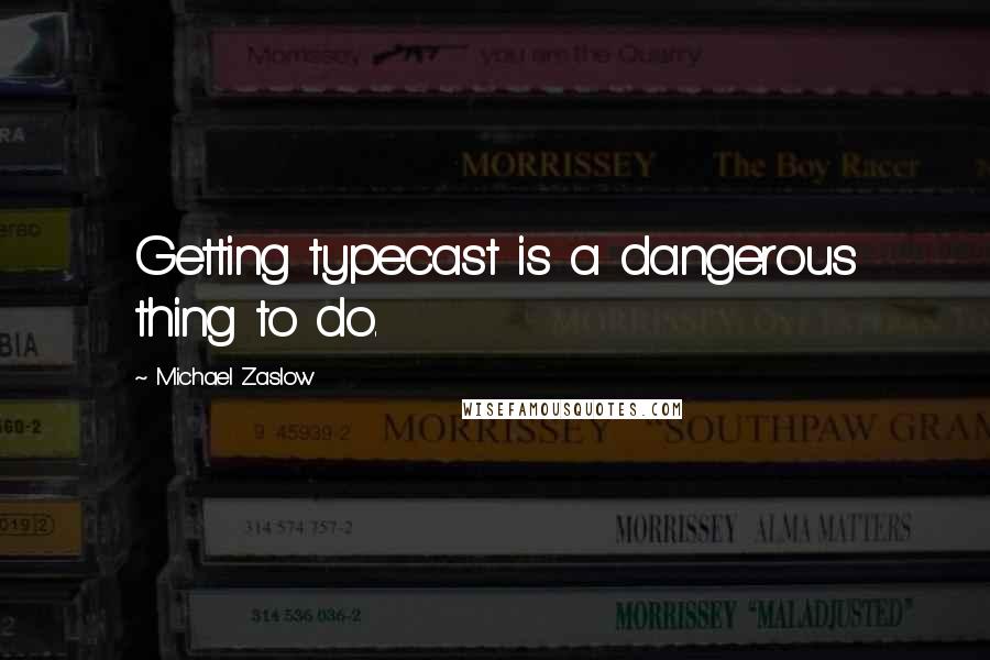 Michael Zaslow Quotes: Getting typecast is a dangerous thing to do.