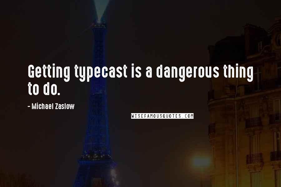 Michael Zaslow Quotes: Getting typecast is a dangerous thing to do.