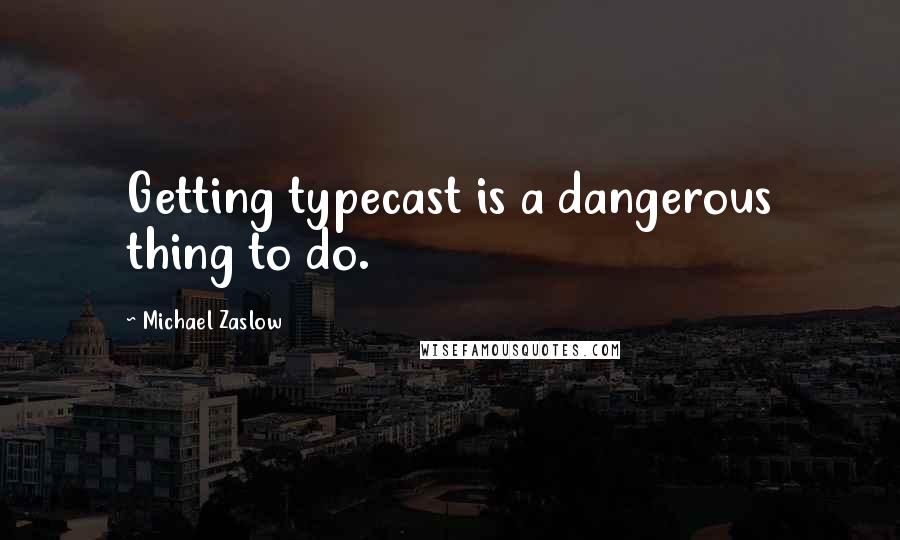 Michael Zaslow Quotes: Getting typecast is a dangerous thing to do.