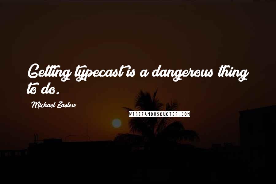 Michael Zaslow Quotes: Getting typecast is a dangerous thing to do.