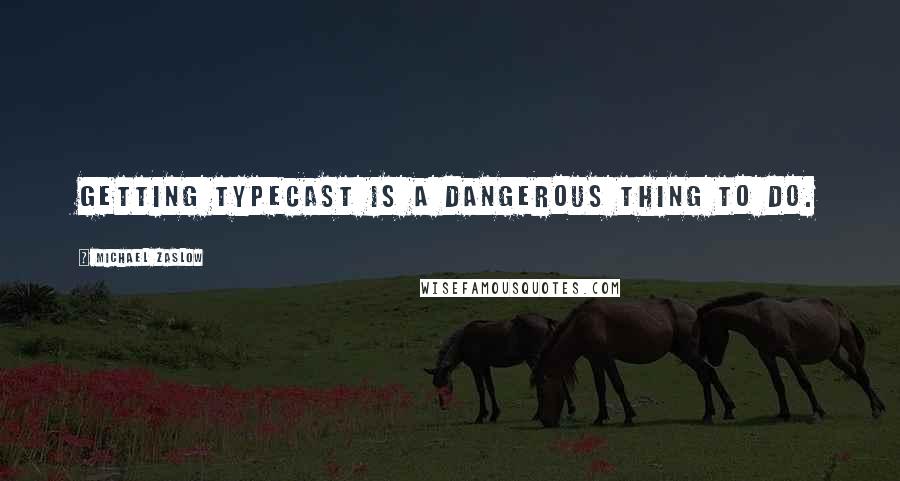 Michael Zaslow Quotes: Getting typecast is a dangerous thing to do.