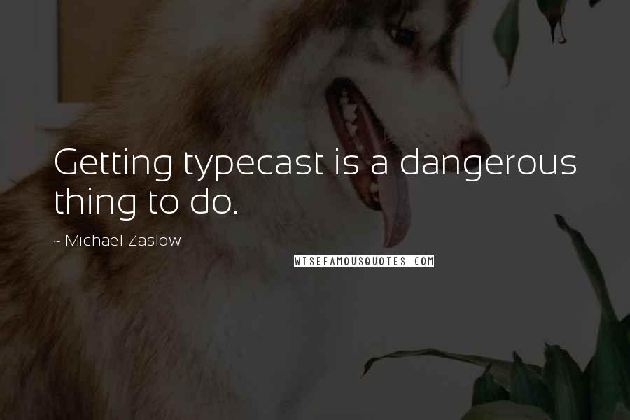 Michael Zaslow Quotes: Getting typecast is a dangerous thing to do.