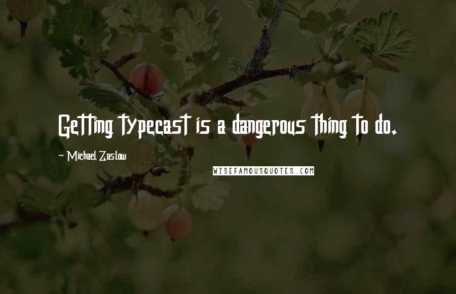 Michael Zaslow Quotes: Getting typecast is a dangerous thing to do.