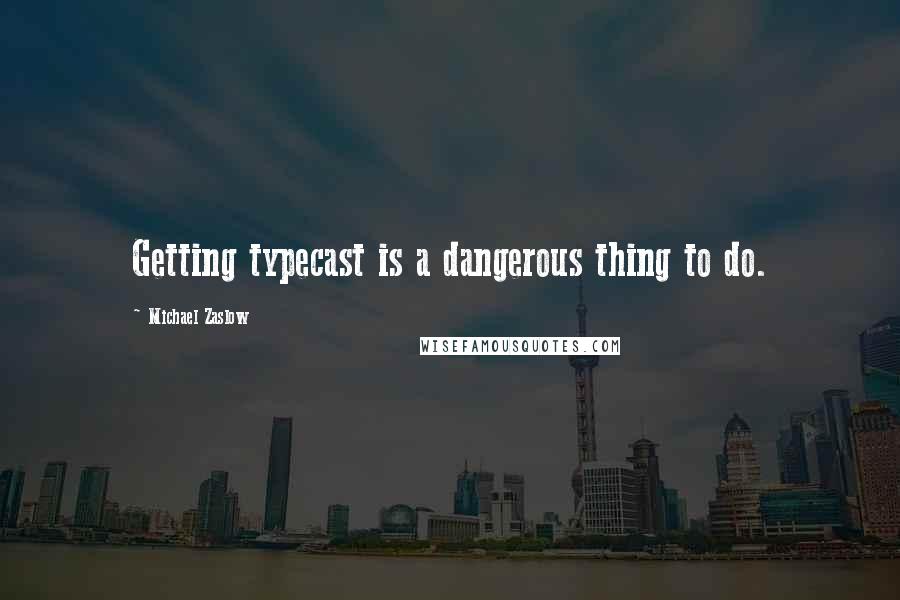 Michael Zaslow Quotes: Getting typecast is a dangerous thing to do.