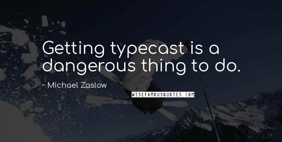 Michael Zaslow Quotes: Getting typecast is a dangerous thing to do.