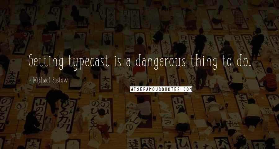 Michael Zaslow Quotes: Getting typecast is a dangerous thing to do.