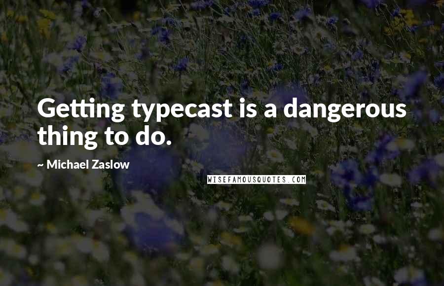 Michael Zaslow Quotes: Getting typecast is a dangerous thing to do.