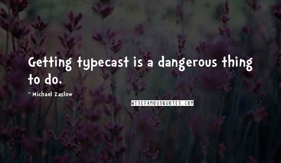 Michael Zaslow Quotes: Getting typecast is a dangerous thing to do.