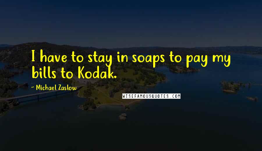 Michael Zaslow Quotes: I have to stay in soaps to pay my bills to Kodak.