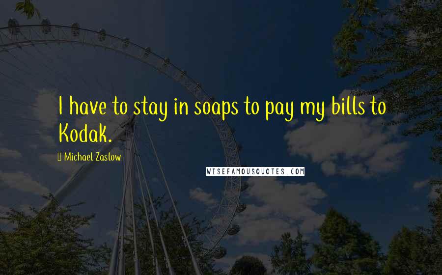 Michael Zaslow Quotes: I have to stay in soaps to pay my bills to Kodak.