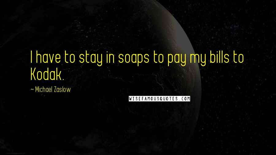 Michael Zaslow Quotes: I have to stay in soaps to pay my bills to Kodak.