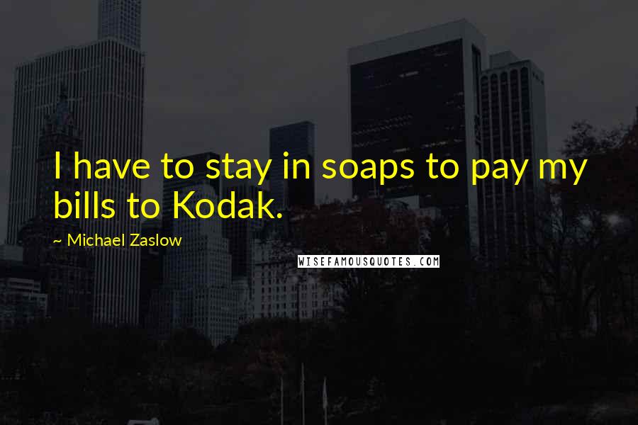 Michael Zaslow Quotes: I have to stay in soaps to pay my bills to Kodak.