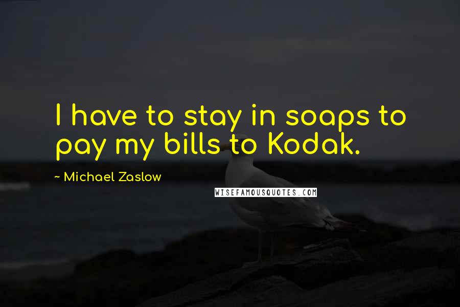 Michael Zaslow Quotes: I have to stay in soaps to pay my bills to Kodak.