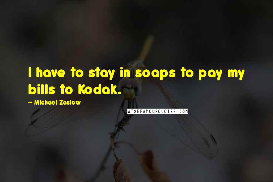 Michael Zaslow Quotes: I have to stay in soaps to pay my bills to Kodak.