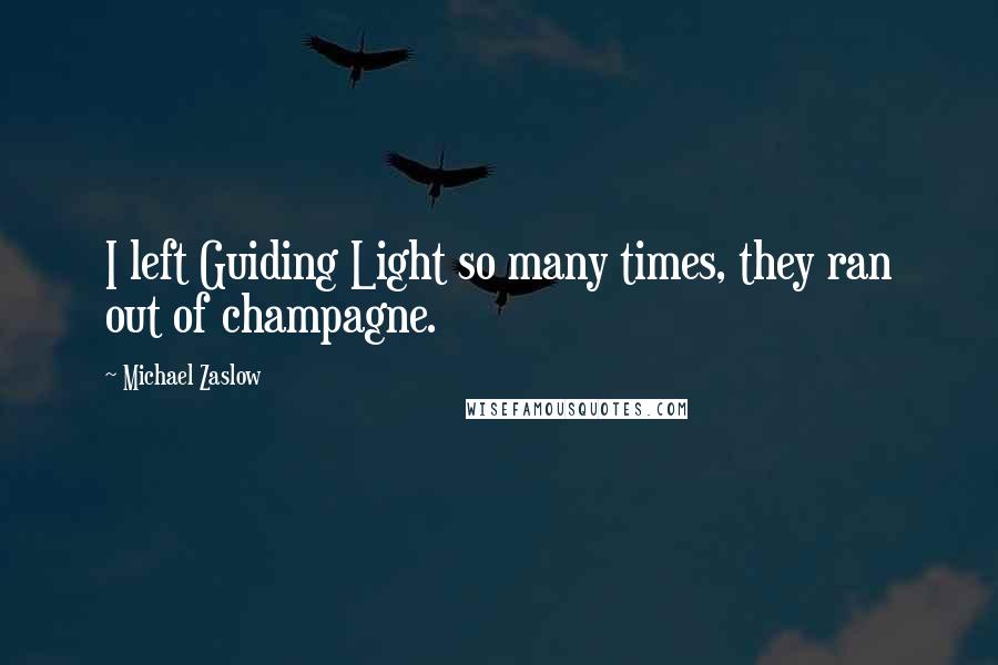 Michael Zaslow Quotes: I left Guiding Light so many times, they ran out of champagne.
