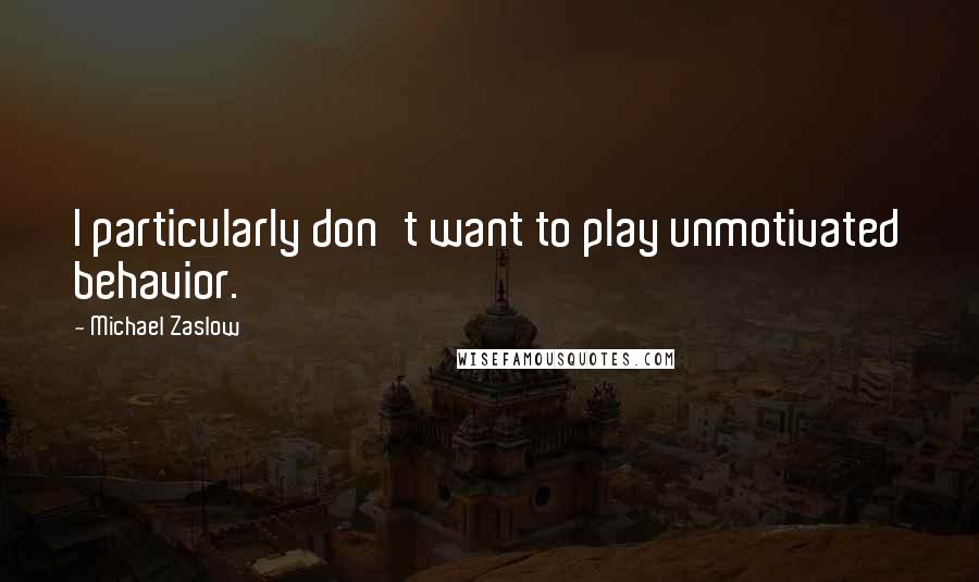Michael Zaslow Quotes: I particularly don't want to play unmotivated behavior.