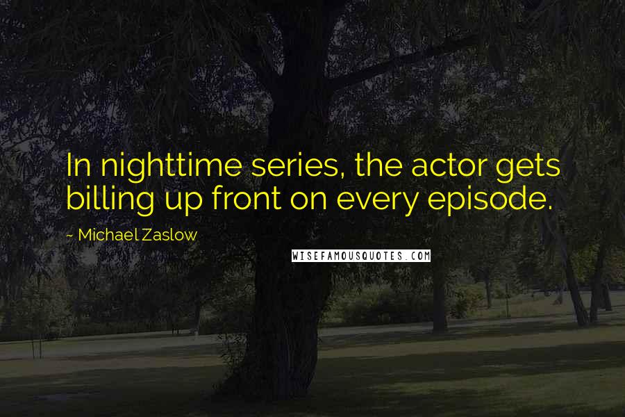 Michael Zaslow Quotes: In nighttime series, the actor gets billing up front on every episode.