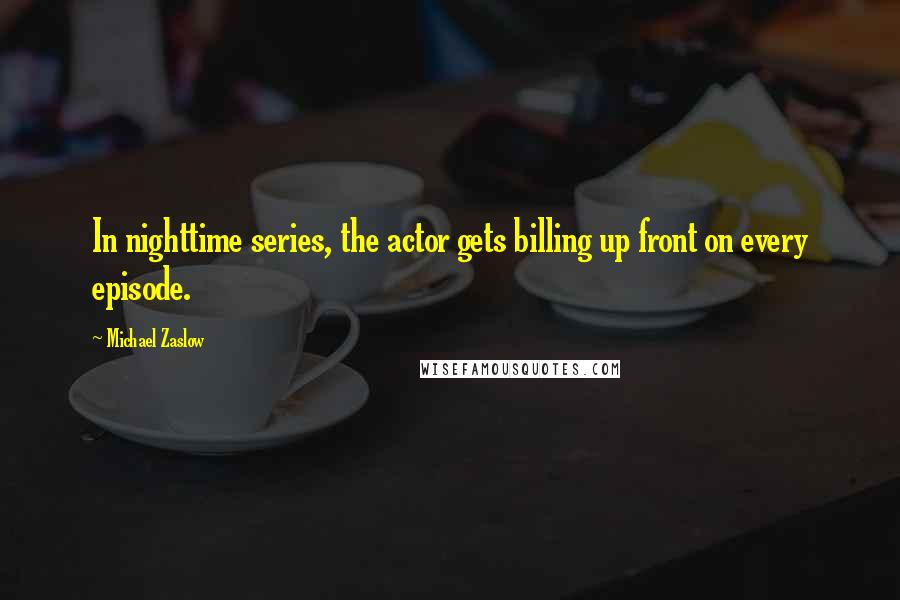 Michael Zaslow Quotes: In nighttime series, the actor gets billing up front on every episode.