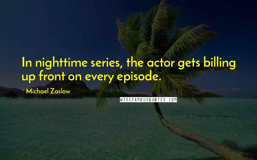 Michael Zaslow Quotes: In nighttime series, the actor gets billing up front on every episode.