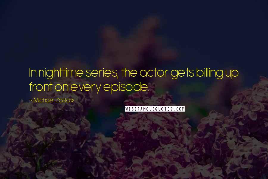 Michael Zaslow Quotes: In nighttime series, the actor gets billing up front on every episode.