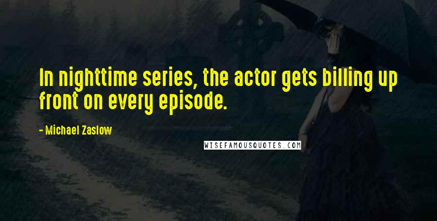 Michael Zaslow Quotes: In nighttime series, the actor gets billing up front on every episode.