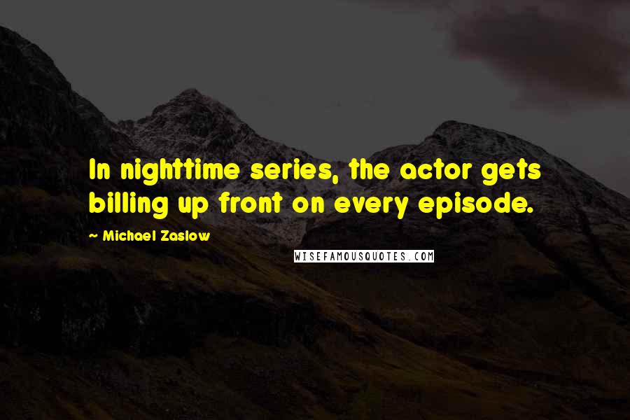 Michael Zaslow Quotes: In nighttime series, the actor gets billing up front on every episode.