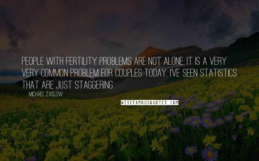 Michael Zaslow Quotes: People with fertility problems are not alone. It is a very very common problem for couples today. I've seen statistics that are just staggering.