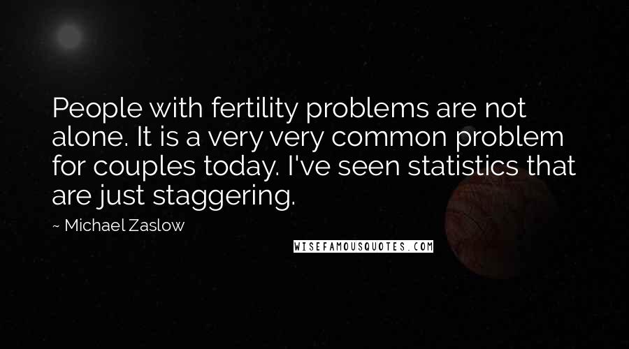 Michael Zaslow Quotes: People with fertility problems are not alone. It is a very very common problem for couples today. I've seen statistics that are just staggering.
