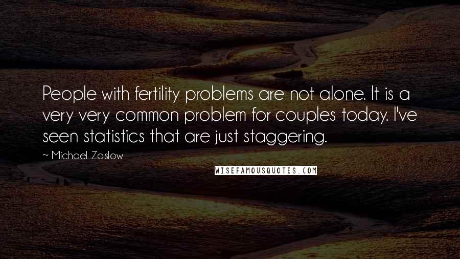 Michael Zaslow Quotes: People with fertility problems are not alone. It is a very very common problem for couples today. I've seen statistics that are just staggering.