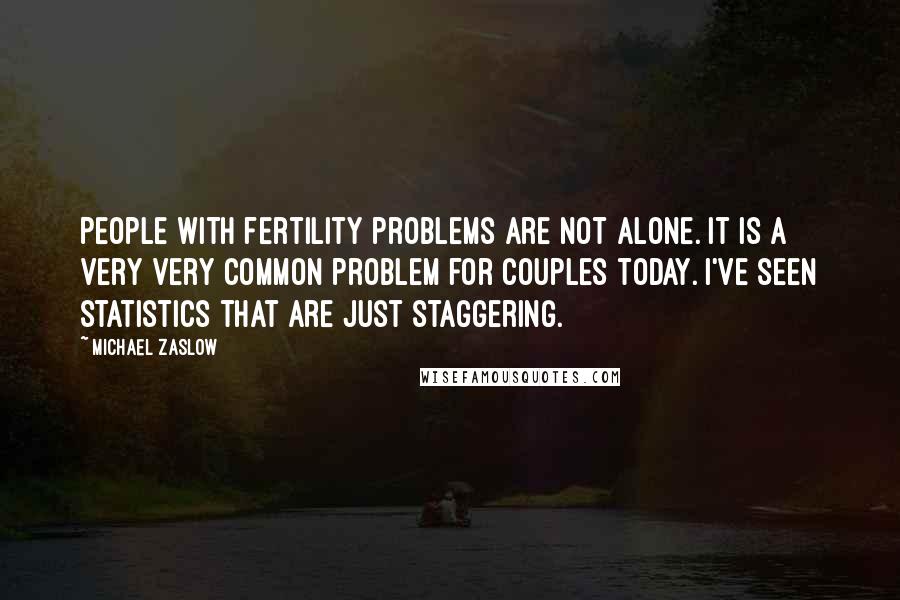Michael Zaslow Quotes: People with fertility problems are not alone. It is a very very common problem for couples today. I've seen statistics that are just staggering.