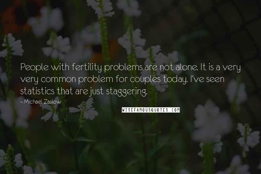Michael Zaslow Quotes: People with fertility problems are not alone. It is a very very common problem for couples today. I've seen statistics that are just staggering.