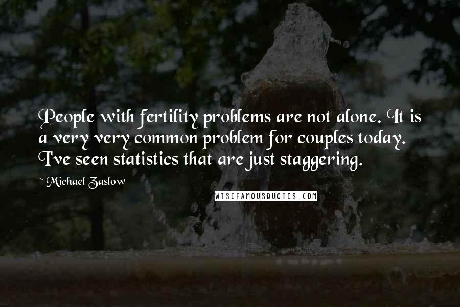 Michael Zaslow Quotes: People with fertility problems are not alone. It is a very very common problem for couples today. I've seen statistics that are just staggering.