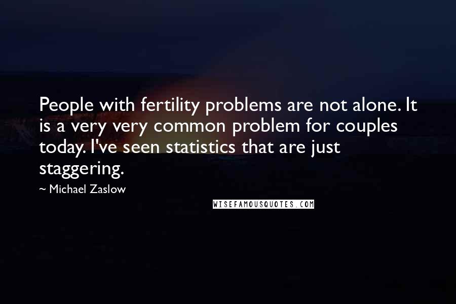 Michael Zaslow Quotes: People with fertility problems are not alone. It is a very very common problem for couples today. I've seen statistics that are just staggering.