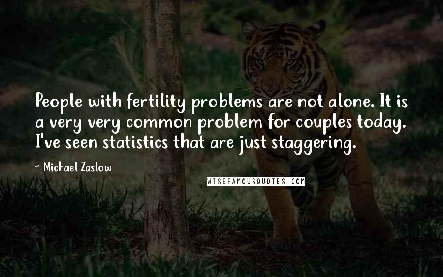 Michael Zaslow Quotes: People with fertility problems are not alone. It is a very very common problem for couples today. I've seen statistics that are just staggering.