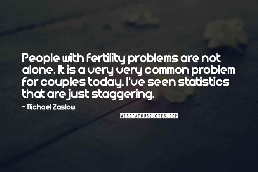 Michael Zaslow Quotes: People with fertility problems are not alone. It is a very very common problem for couples today. I've seen statistics that are just staggering.