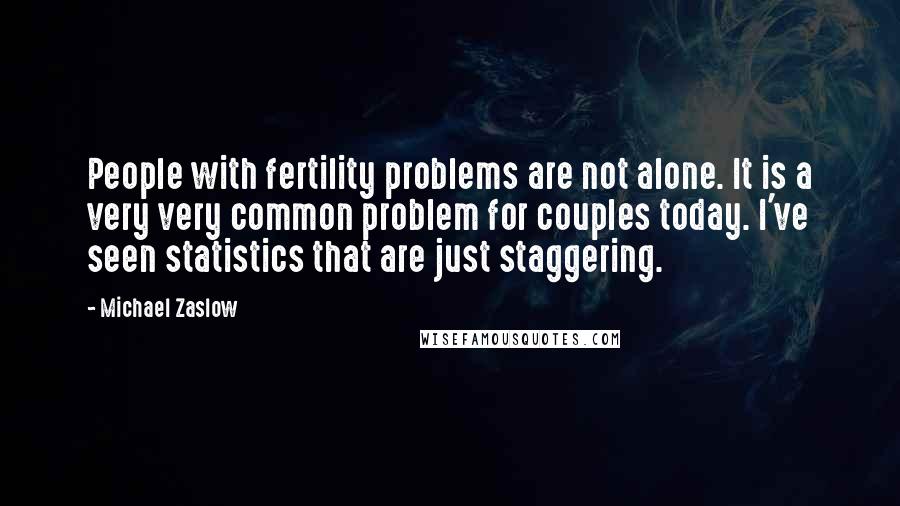 Michael Zaslow Quotes: People with fertility problems are not alone. It is a very very common problem for couples today. I've seen statistics that are just staggering.