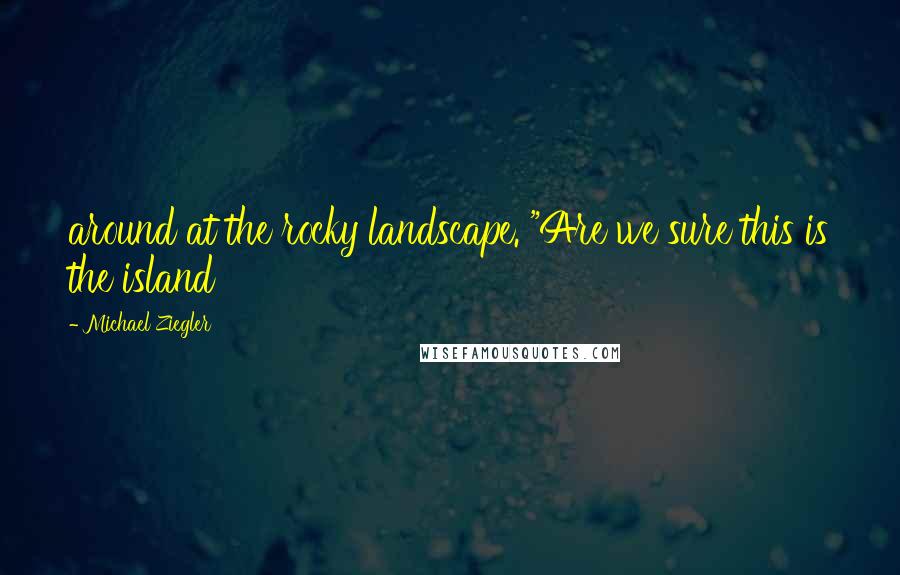 Michael Ziegler Quotes: around at the rocky landscape. "Are we sure this is the island