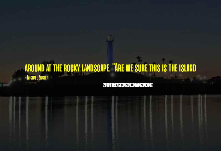 Michael Ziegler Quotes: around at the rocky landscape. "Are we sure this is the island