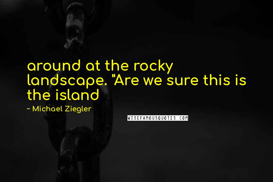 Michael Ziegler Quotes: around at the rocky landscape. "Are we sure this is the island
