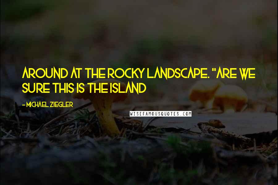 Michael Ziegler Quotes: around at the rocky landscape. "Are we sure this is the island