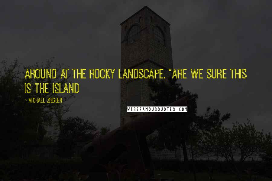 Michael Ziegler Quotes: around at the rocky landscape. "Are we sure this is the island