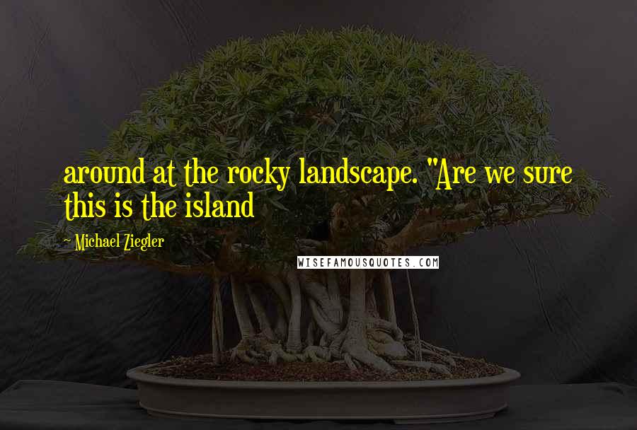 Michael Ziegler Quotes: around at the rocky landscape. "Are we sure this is the island