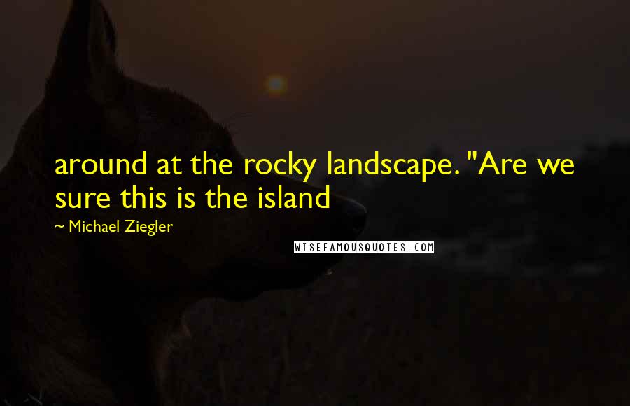 Michael Ziegler Quotes: around at the rocky landscape. "Are we sure this is the island