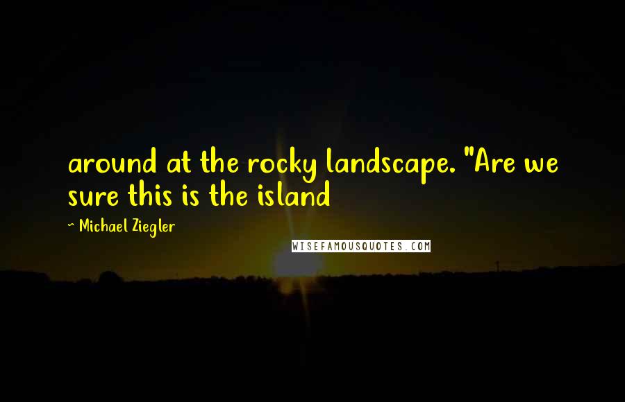 Michael Ziegler Quotes: around at the rocky landscape. "Are we sure this is the island