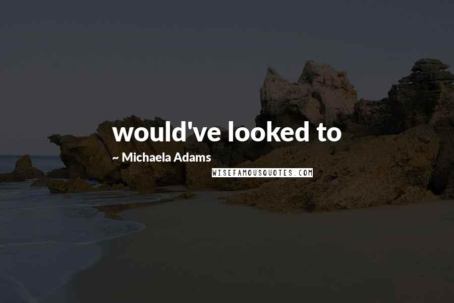 Michaela Adams Quotes: would've looked to