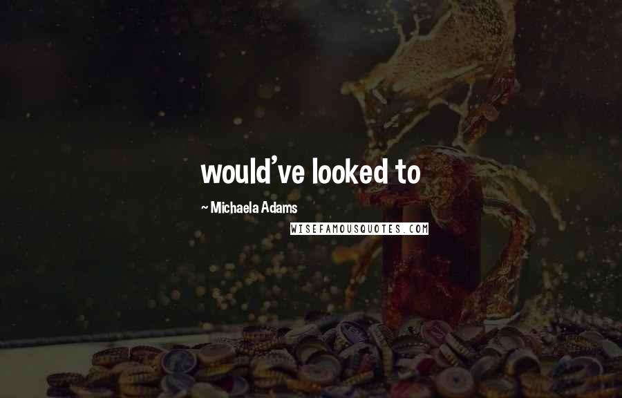 Michaela Adams Quotes: would've looked to