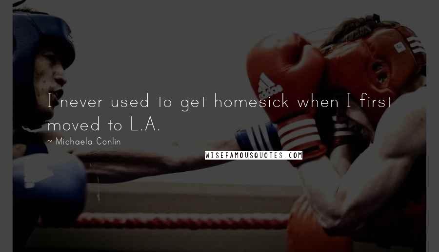 Michaela Conlin Quotes: I never used to get homesick when I first moved to L.A.