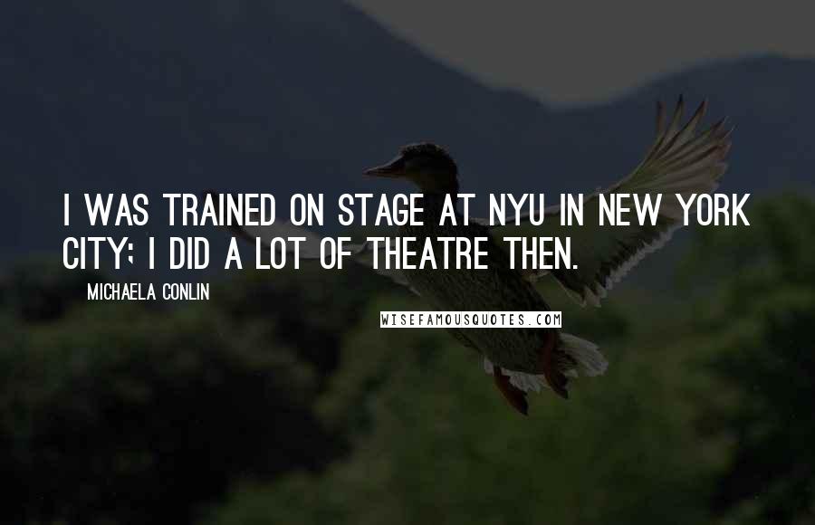 Michaela Conlin Quotes: I was trained on stage at NYU in New York City; I did a lot of theatre then.