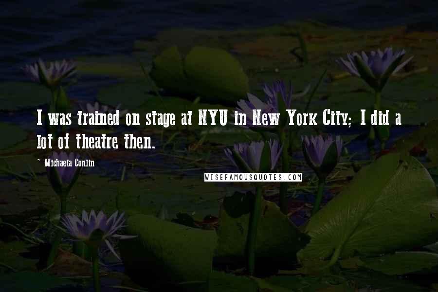 Michaela Conlin Quotes: I was trained on stage at NYU in New York City; I did a lot of theatre then.